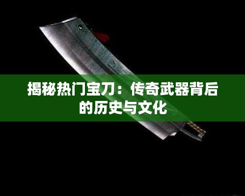 揭秘热门宝刀：传奇武器背后的历史与文化