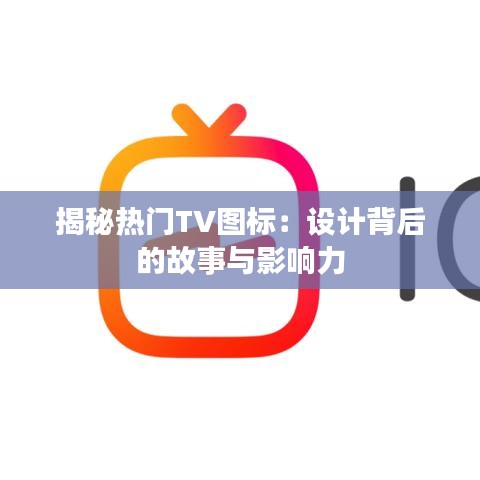 揭秘热门TV图标：设计背后的故事与影响力