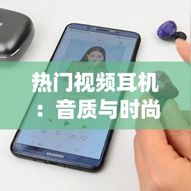 热门视频耳机：音质与时尚的完美融合