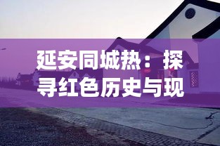 延安同城热：探寻红色历史与现代生活的交融之地