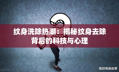 纹身洗除热潮：揭秘纹身去除背后的科技与心理