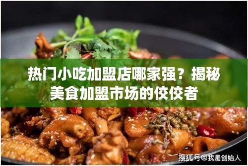 热门小吃加盟店哪家强？揭秘美食加盟市场的佼佼者