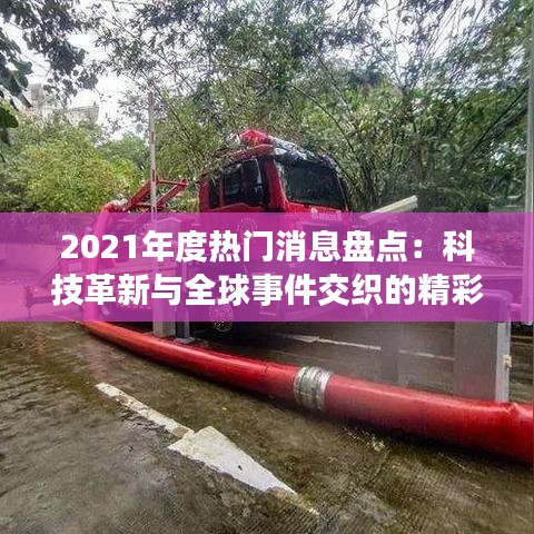 2021年度热门消息盘点：科技革新与全球事件交织的精彩瞬间