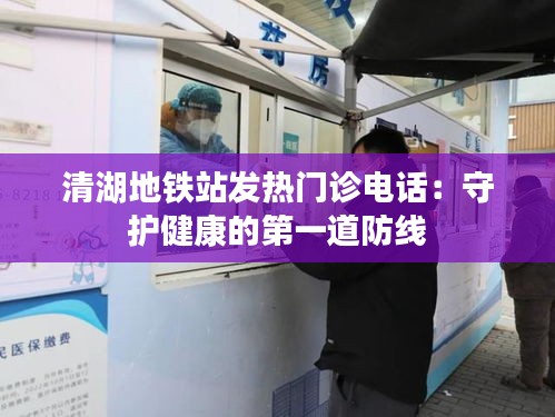 清湖地铁站发热门诊电话：守护健康的第一道防线