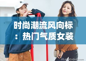 时尚潮流风向标：热门气质女装解析