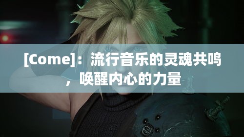 [Come]：流行音乐的灵魂共鸣，唤醒内心的力量