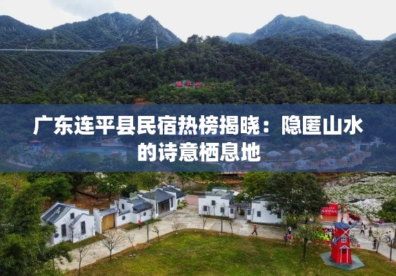 广东连平县民宿热榜揭晓：隐匿山水的诗意栖息地