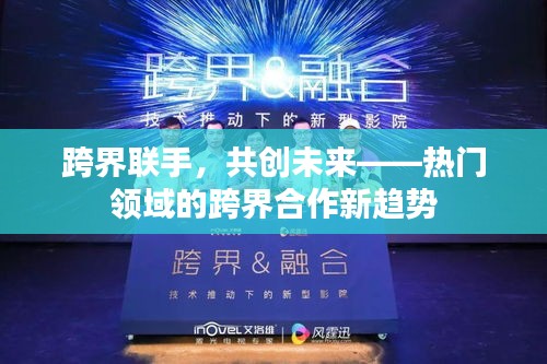 跨界联手，共创未来——热门领域的跨界合作新趋势