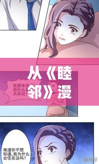 从《睦邻》漫画看现代社区和谐共处的魅力