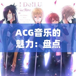 ACG音乐的魅力：盘点那些让人沉醉的热门歌曲