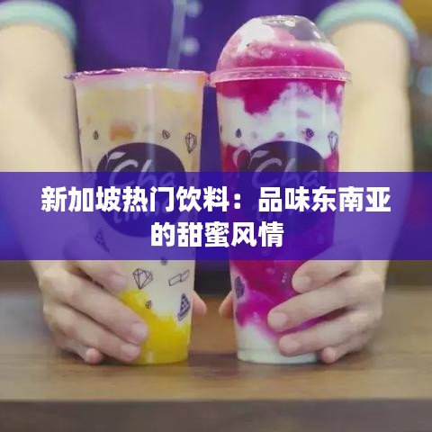 新加坡热门饮料：品味东南亚的甜蜜风情