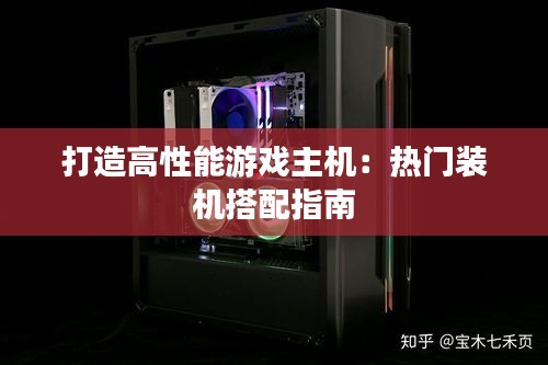 打造高性能游戏主机：热门装机搭配指南