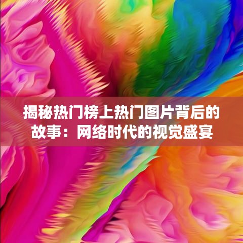 揭秘热门榜上热门图片背后的故事：网络时代的视觉盛宴