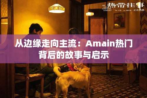 从边缘走向主流：Amain热门背后的故事与启示