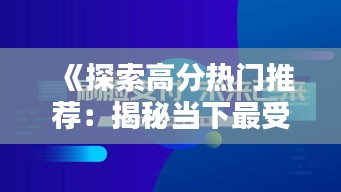 《探索高分热门推荐：揭秘当下最受欢迎的五大产品与服务》