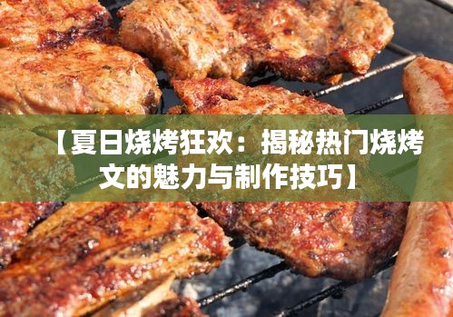 【夏日烧烤狂欢：揭秘热门烧烤文的魅力与制作技巧】