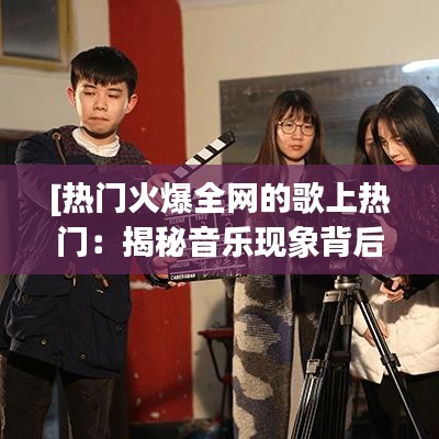 [热门火爆全网的歌上热门：揭秘音乐现象背后的秘密]