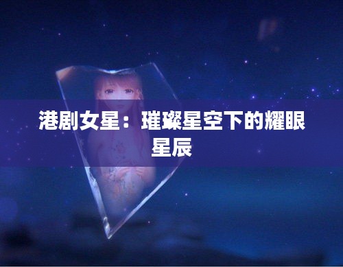 港剧女星：璀璨星空下的耀眼星辰