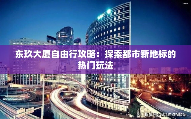 东玖大厦自由行攻略：探索都市新地标的热门玩法