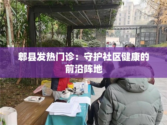 郫县发热门诊：守护社区健康的前沿阵地