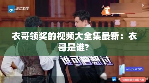 衣哥领奖的视频大全集最新：衣哥是谁? 