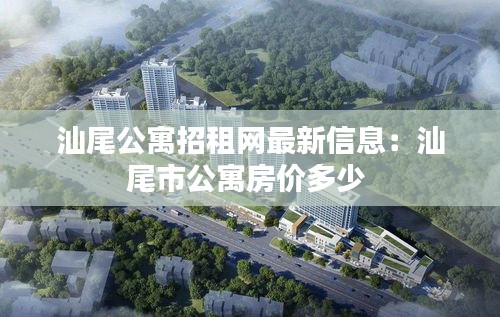 汕尾公寓招租网最新信息：汕尾市公寓房价多少 