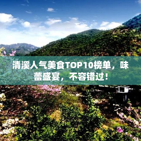 清溪人气美食TOP10榜单，味蕾盛宴，不容错过！