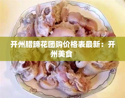 开州腊蹄花团购价格表最新：开州美食 