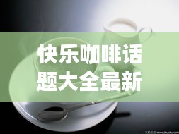 快乐咖啡话题大全最新：快乐的咖啡豆 