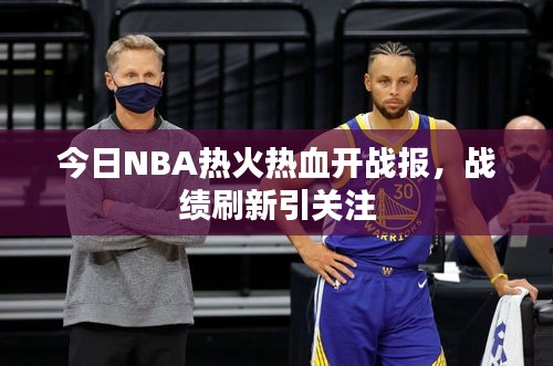 今日NBA热火热血开战报，战绩刷新引关注