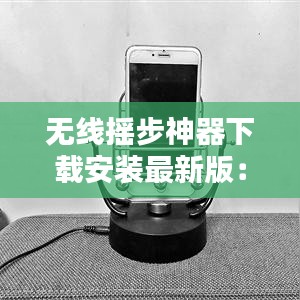 无线摇步神器下载安装最新版：摇步神器怎么使用 