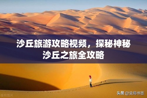 沙丘旅游攻略视频，探秘神秘沙丘之旅全攻略