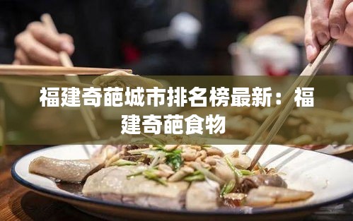 福建奇葩城市排名榜最新：福建奇葩食物 