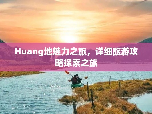 Huang地魅力之旅，详细旅游攻略探索之旅