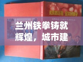 兰州铁拳铸就辉煌，城市建设的坚实步伐与未来展望