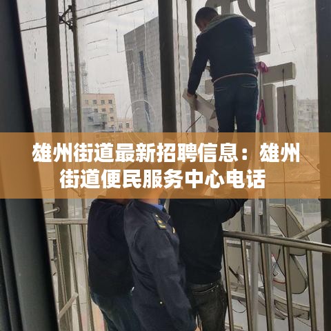 雄州街道最新招聘信息：雄州街道便民服务中心电话 