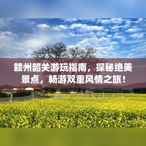 赣州韶关游玩指南，探秘绝美景点，畅游双重风情之旅！