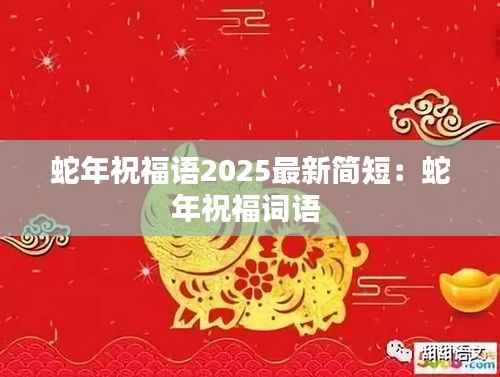 蛇年祝福语2025最新简短：蛇年祝福词语 