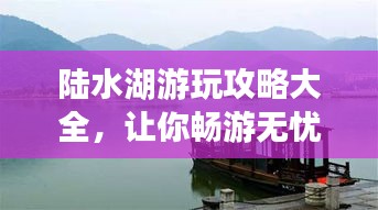 陆水湖游玩攻略大全，让你畅游无忧！