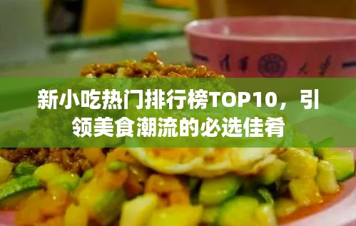 新小吃热门排行榜TOP10，引领美食潮流的必选佳肴