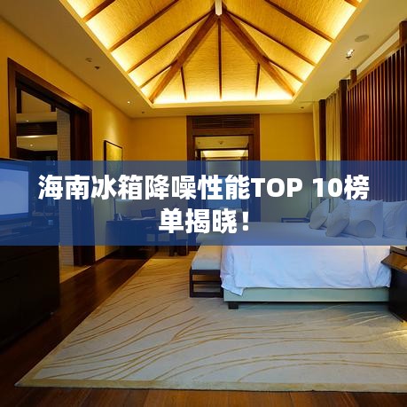 海南冰箱降噪性能TOP 10榜单揭晓！