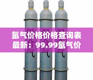 氩气价格价格查询表最新：99.99氩气价格 