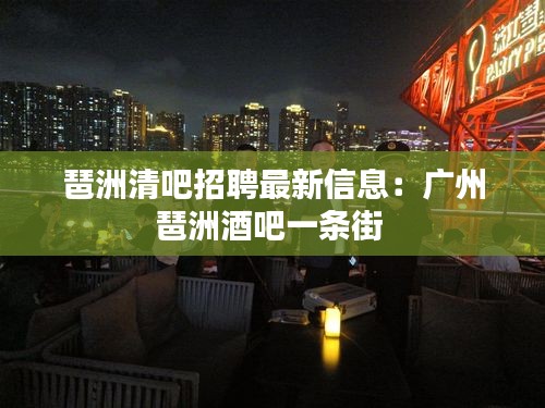 琶洲清吧招聘最新信息：广州琶洲酒吧一条街 