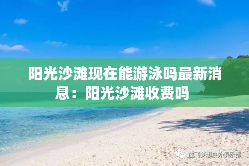 阳光沙滩现在能游泳吗最新消息：阳光沙滩收费吗 