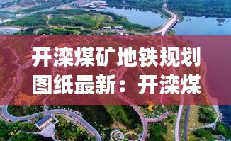 开滦煤矿地铁规划图纸最新：开滦煤矿遗址公园 