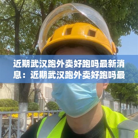 近期武汉跑外卖好跑吗最新消息：近期武汉跑外卖好跑吗最新消息新闻 