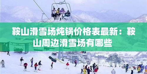 鞍山滑雪场炖锅价格表最新：鞍山周边滑雪场有哪些 