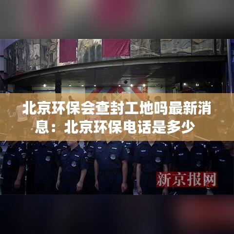 北京环保会查封工地吗最新消息：北京环保电话是多少 