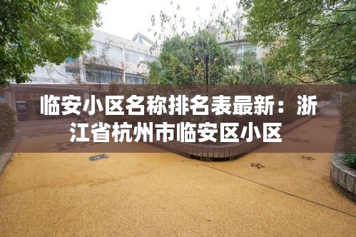 临安小区名称排名表最新：浙江省杭州市临安区小区 