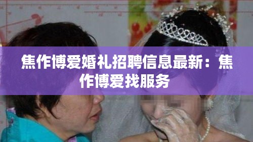 焦作博爱婚礼招聘信息最新：焦作博爱找服务 